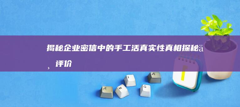 揭秘企业密信中的手工活真实性：真相探秘与评价