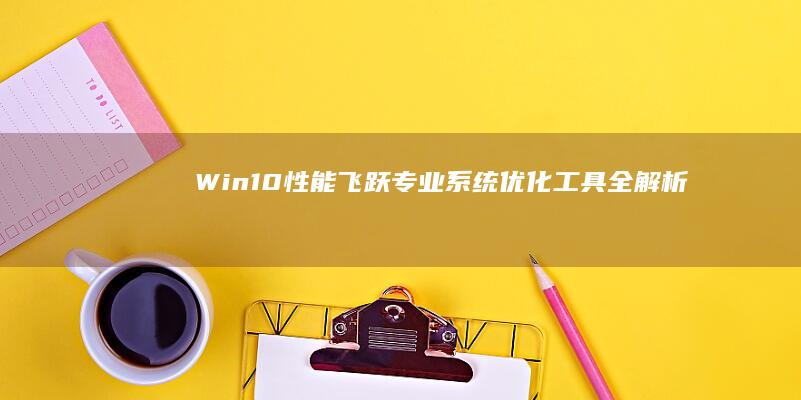 Win10性能飞跃：专业系统优化工具全解析